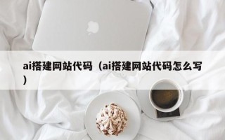 南京ai搭建网站代码（ai搭建网站代码怎么写）