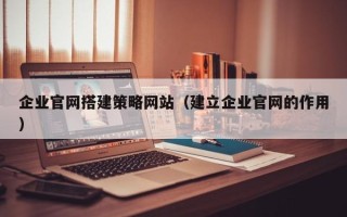 南京企业官网搭建策略网站（建立企业官网的作用）