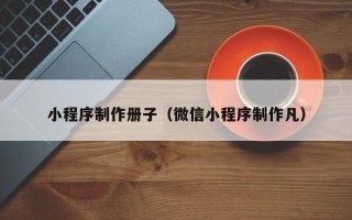南京小程序制作册子（微信小程序制作凡）