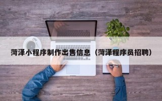 南京菏泽小程序制作出售信息（菏泽程序员招聘）