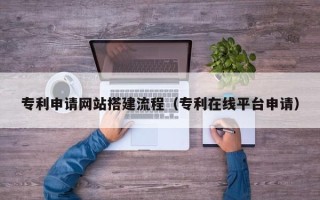 南京专利申请网站搭建流程（专利在线平台申请）
