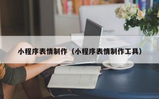 南京小程序表情制作（小程序表情制作工具）