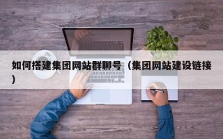 南京如何搭建集团网站群聊号（集团网站建设链接）