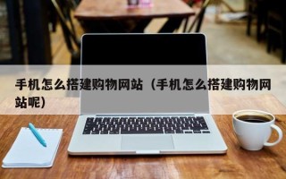 南京手机怎么搭建购物网站（手机怎么搭建购物网站呢）