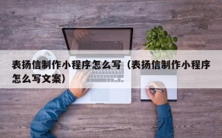 南京表扬信制作小程序怎么写（表扬信制作小程序怎么写文案）