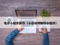 南京电白小程序制作（小白如何制作小程序）