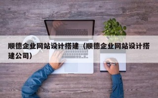 南京顺德企业网站设计搭建（顺德企业网站设计搭建公司）