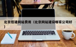 南京北京搭建网站费用（北京网站建设哪家公司好）