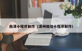 南京南漳小程序制作（漳州微信小程序制作）
