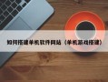 南京如何搭建单机软件网站（单机游戏搭建）