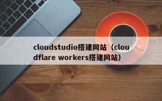 南京cloudstudio搭建网站（cloudflare workers搭建网站）