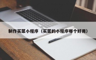 南京制作买菜小程序（买菜的小程序哪个好用）