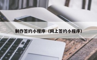 南京制作签约小程序（网上签约小程序）